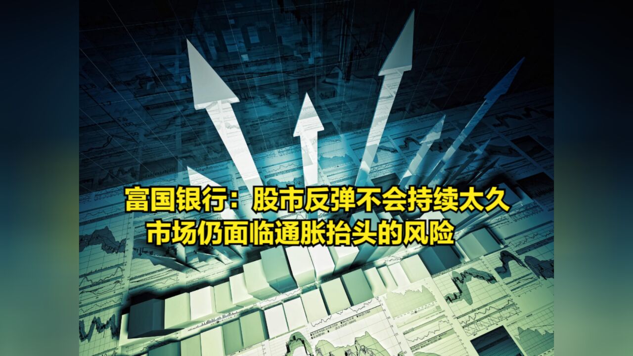 富国银行警告:股市反弹不会持续太久,市场仍面临通胀抬头的风险