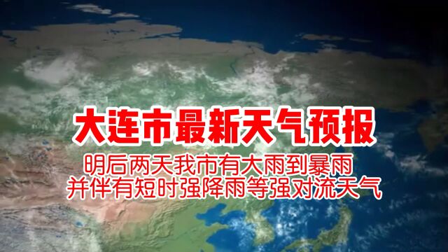 大连市最新天气预报 明后两天我市有大雨到暴雨 部分地区有大暴雨并伴有短时强降雨等强对流天气