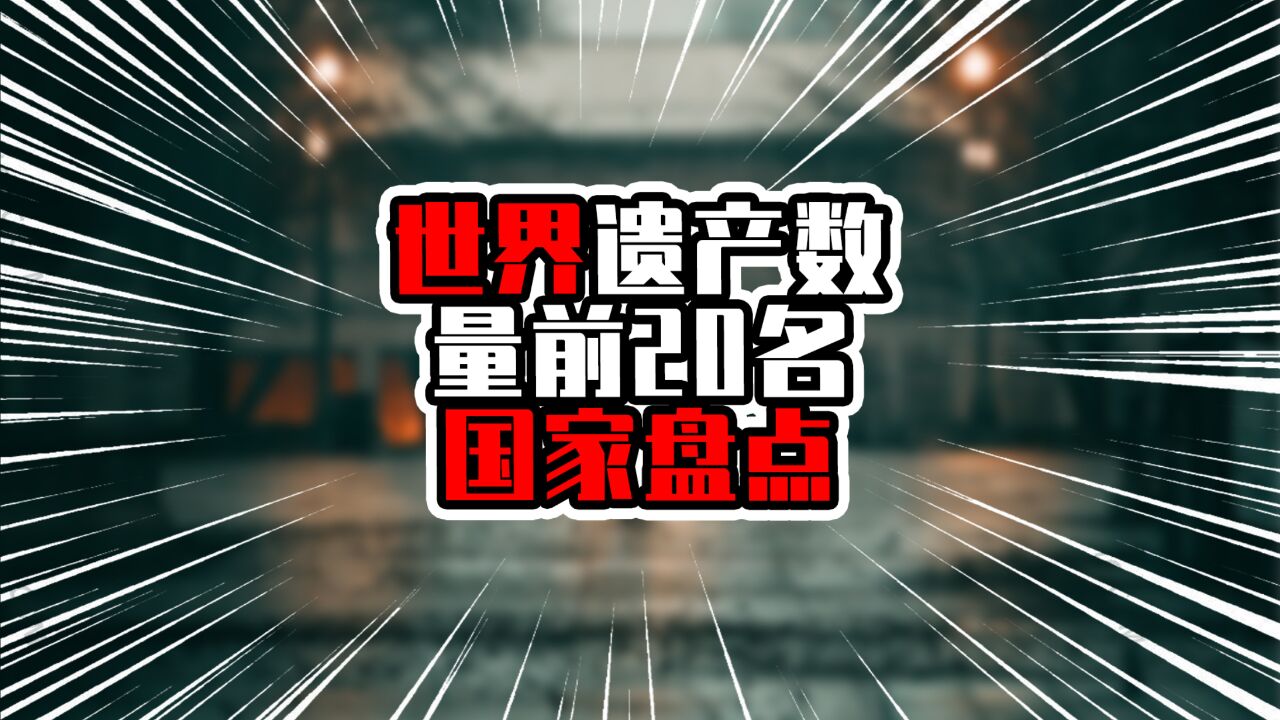 世界遗产数量前20名国家盘点,中国一共有57项,排在第二名