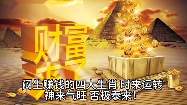 闷生赚钱的四大生肖,时来运转,神来气旺,否极泰来!