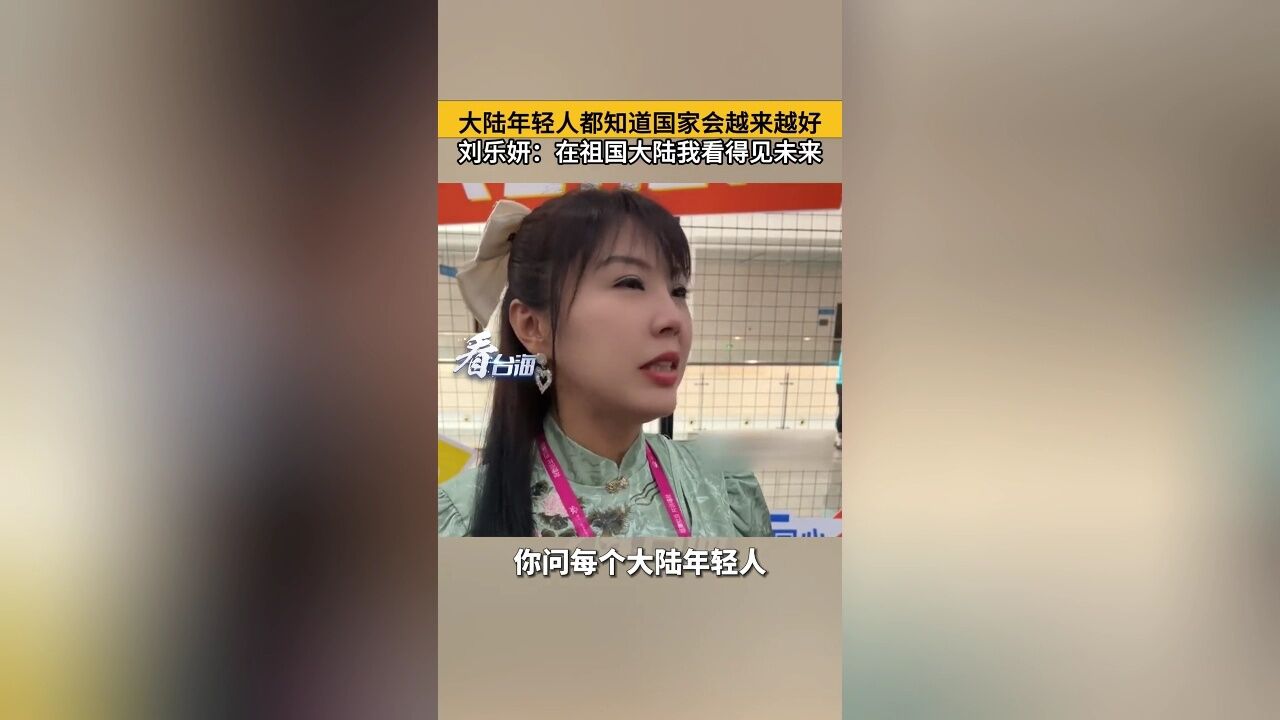 大陆年轻人都知道国家会越来越好 刘乐妍:在祖国大陆我看得见未来