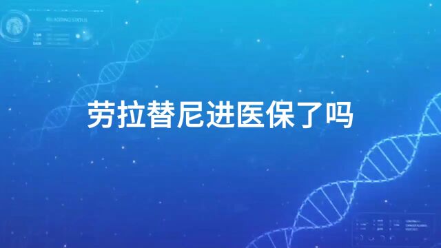 劳拉替尼进医保了吗,报销后还需多少钱?