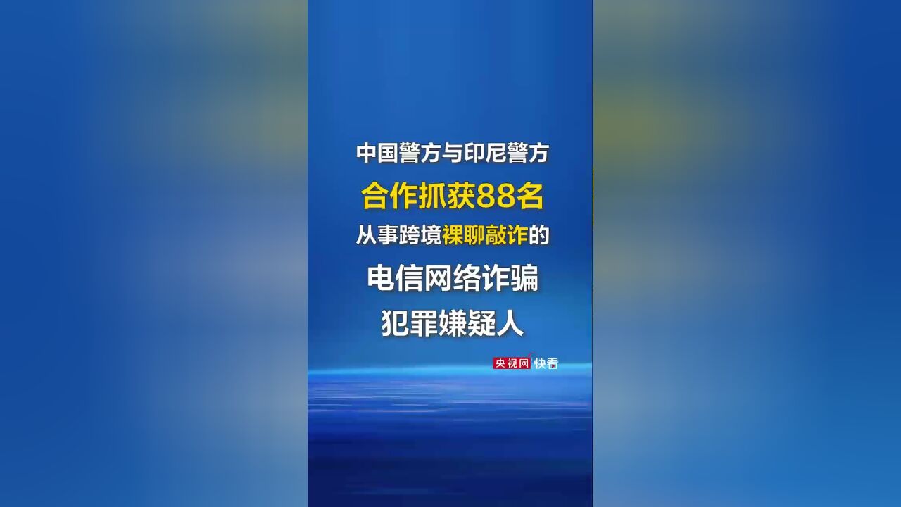 中国警方与印尼警方合作抓获88名从事跨境裸聊敲诈的电信网络诈骗犯罪嫌疑人