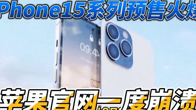 iPhone15系列预售火爆,苹果官网一度崩溃!