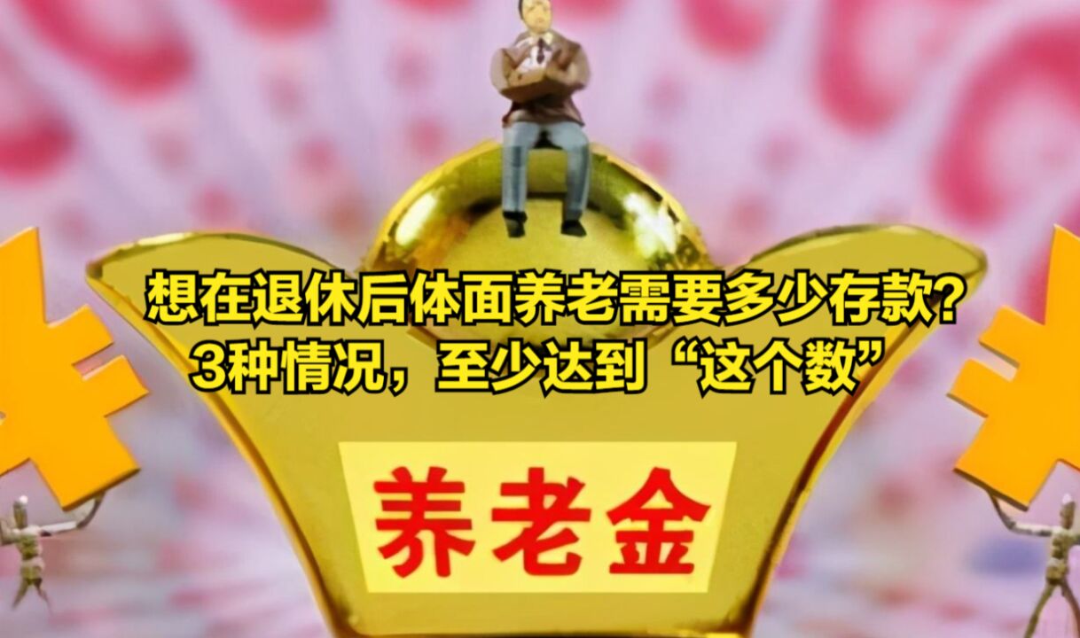 想在退休后体面养老需要多少存款?3种情况,至少达到“这个数”