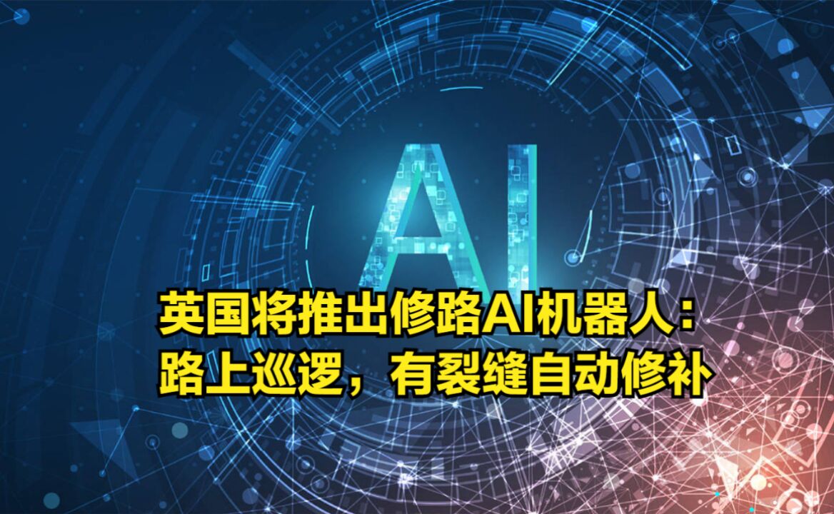 全球首款!英国将推出修路AI机器人:路上巡逻,有裂缝自动修补