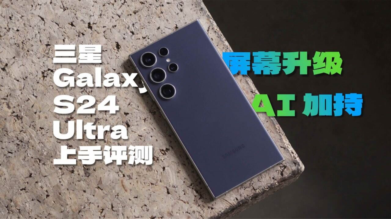 软硬件还能继续堆?三星 Galaxy S24 Ultra 上手体验