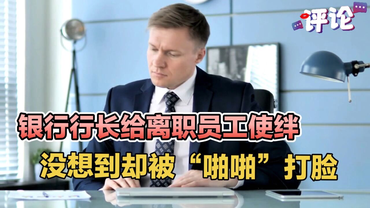 银行行长给离职员工使绊,没想到却被“啪啪”打脸了