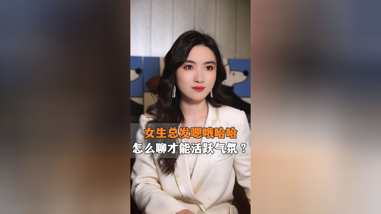 女生总发嗯哦哈哈,怎么聊才能活跃气氛?