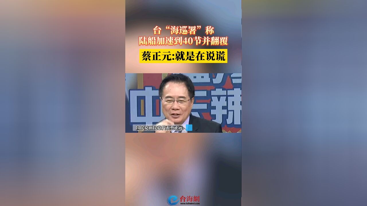 台“海巡署”称 陆船加速到40节并翻覆 蔡正元:就是在说谎