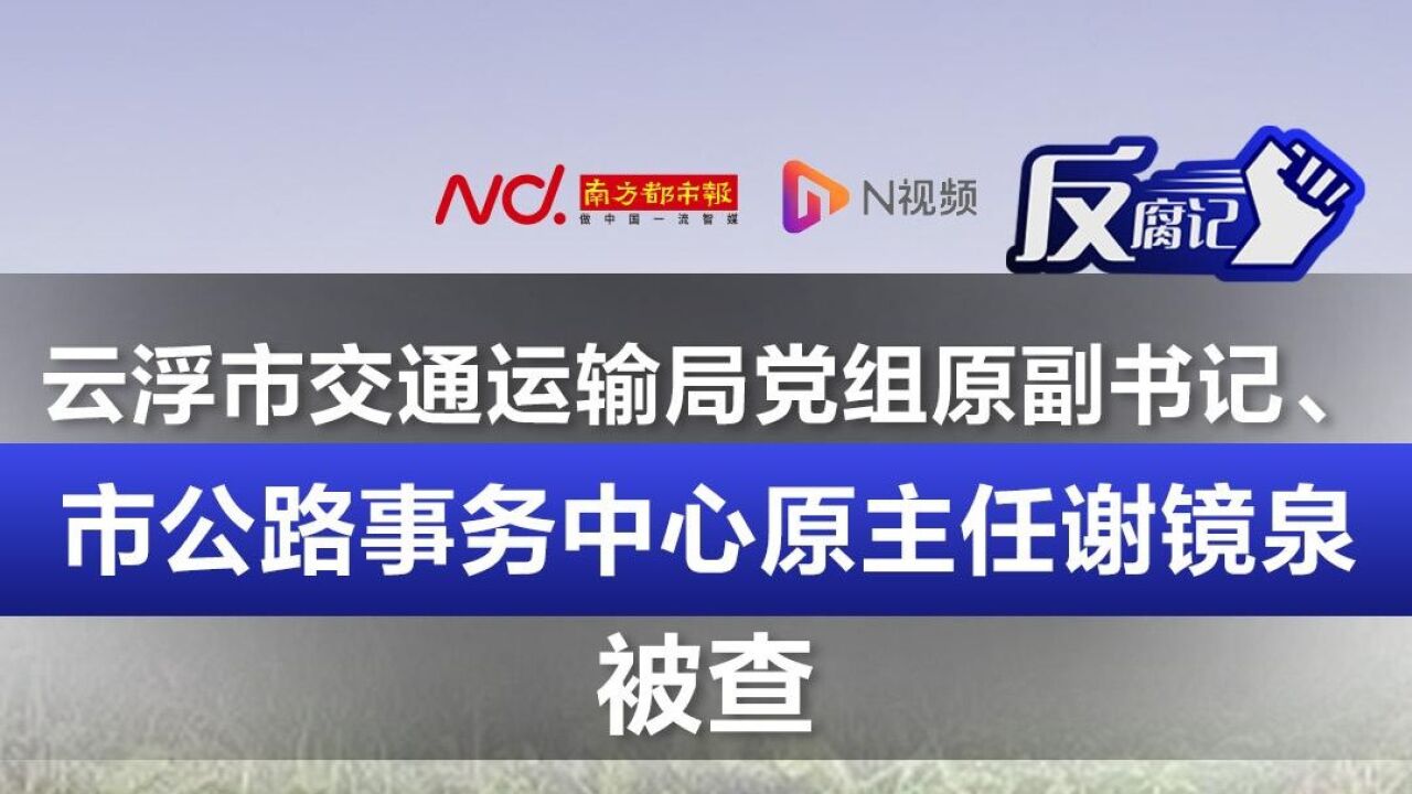 云浮市交通运输局党组原副书记谢镜泉被查