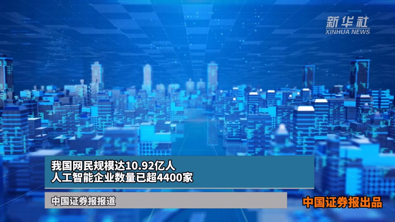 我国网民规模达10.92亿人 人工智能企业数量已超4400家