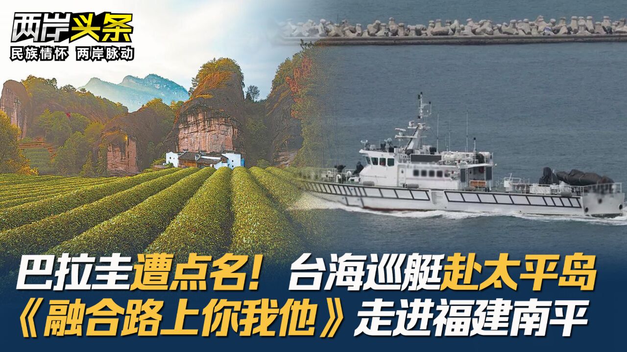 巴拉圭遭点名!台海巡艇赴太平岛《融合路上你我他》走进福建南平