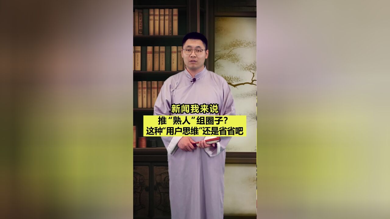 新闻我来说|推“熟人”组圈子?这种“用户思维”还是省省吧