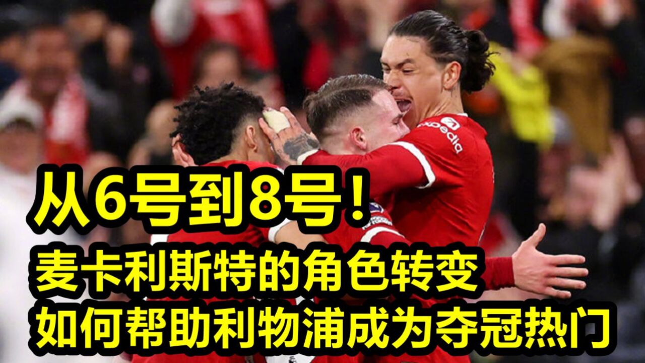 从6号到8号!麦卡利斯特的角色转变如何帮助利物浦成为夺冠热门