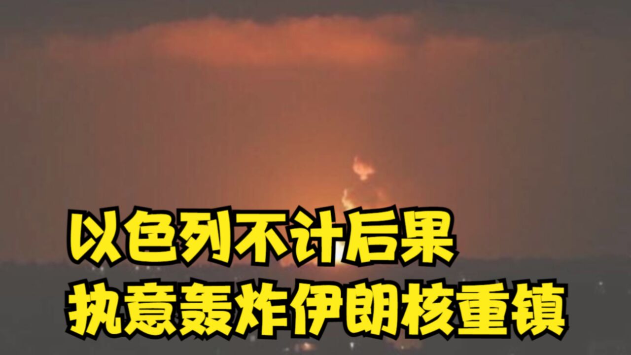 以色列不计后果,执意轰炸伊朗核重镇,伊方誓言更强硬报复