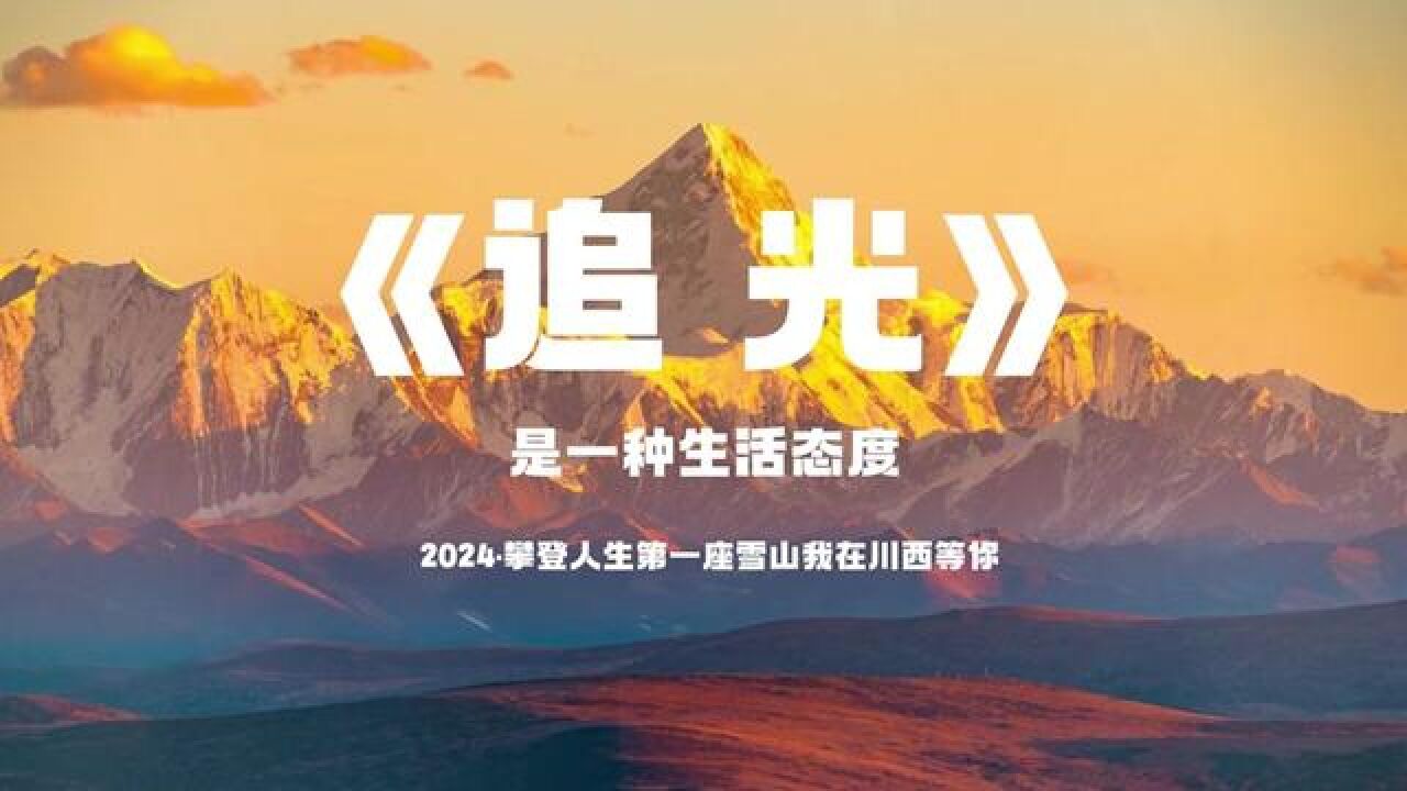 《追光》我在川西等你 《追光》是一种生活态度,2024ⷦ”€登人生第一座雪山,我在川西等你