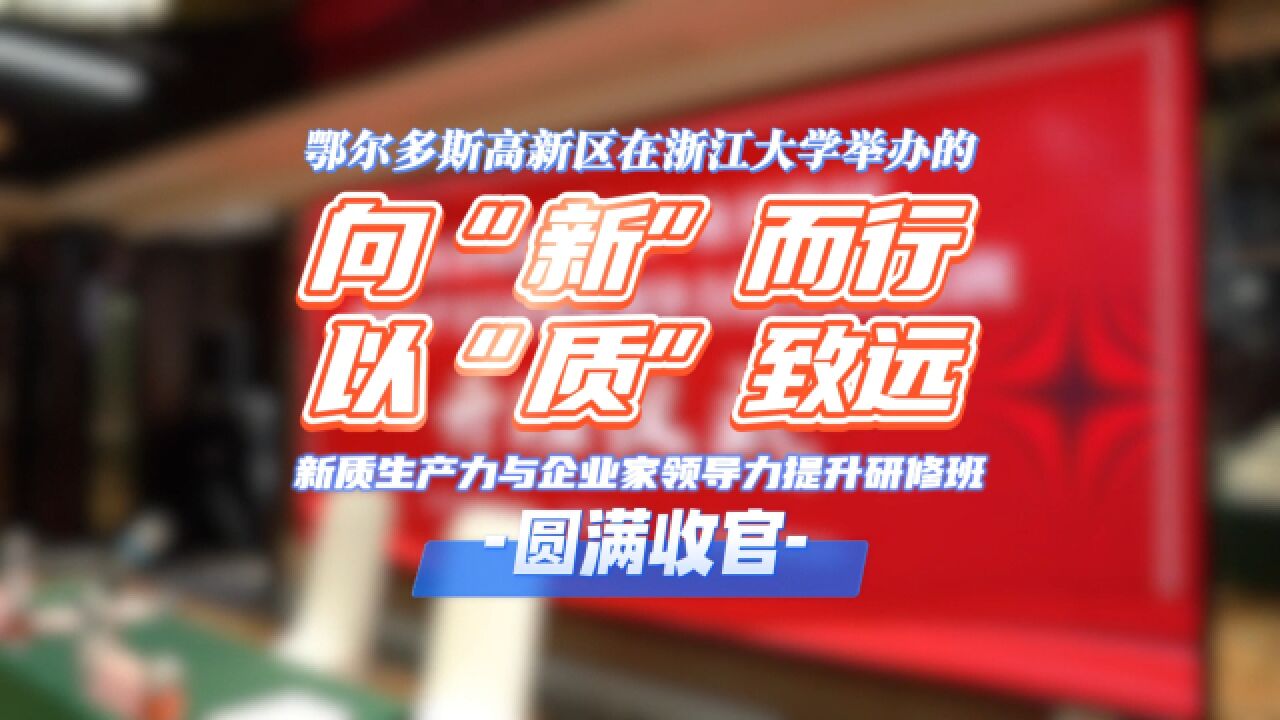 鄂尔多斯高新区浙江大学新质生产力研修班助企业家成长