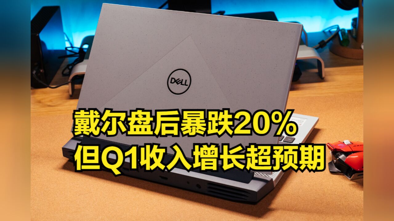 AI服务器订单积压,戴尔盘后暴跌20%,但Q1收入增长超预期