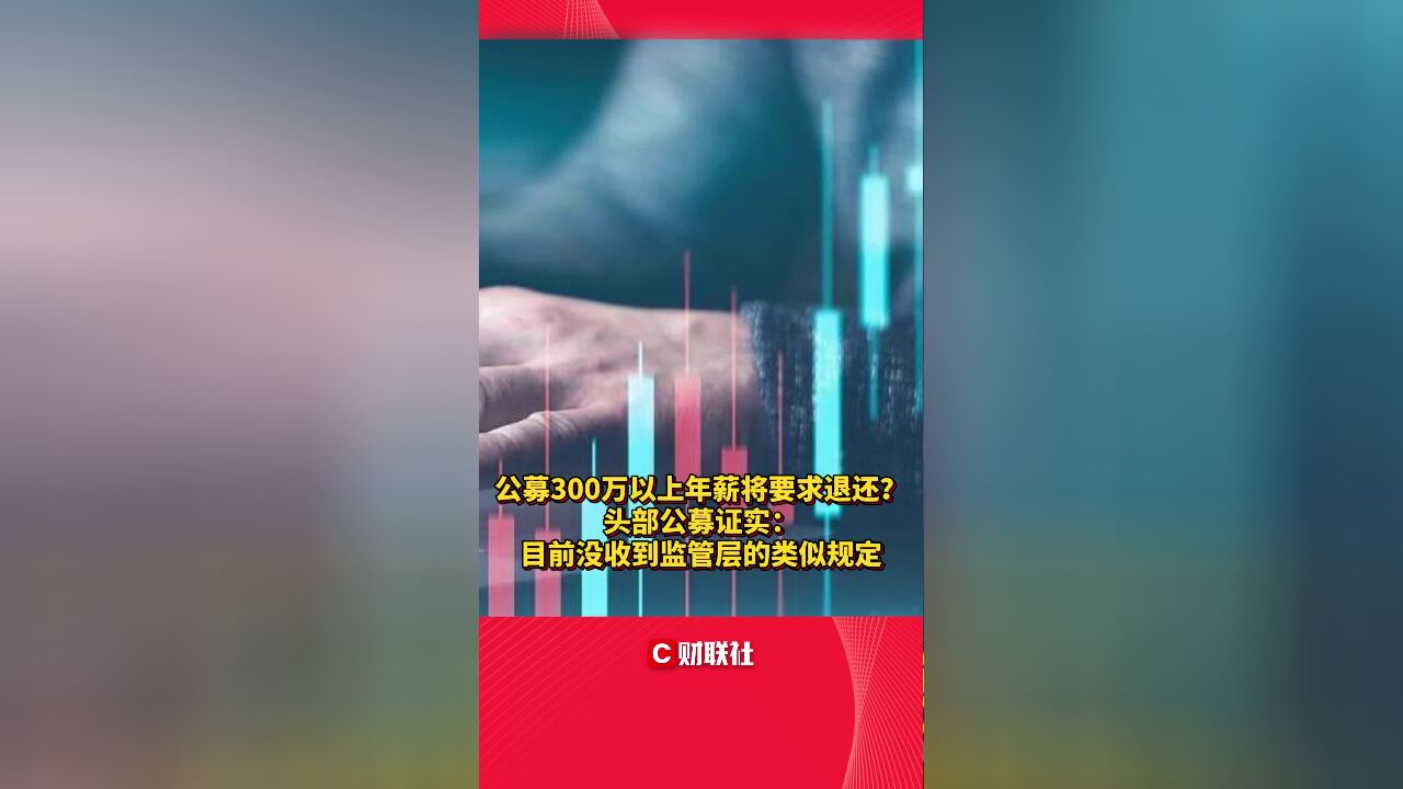 公募300万以上年薪将要求退还?头部公募证实