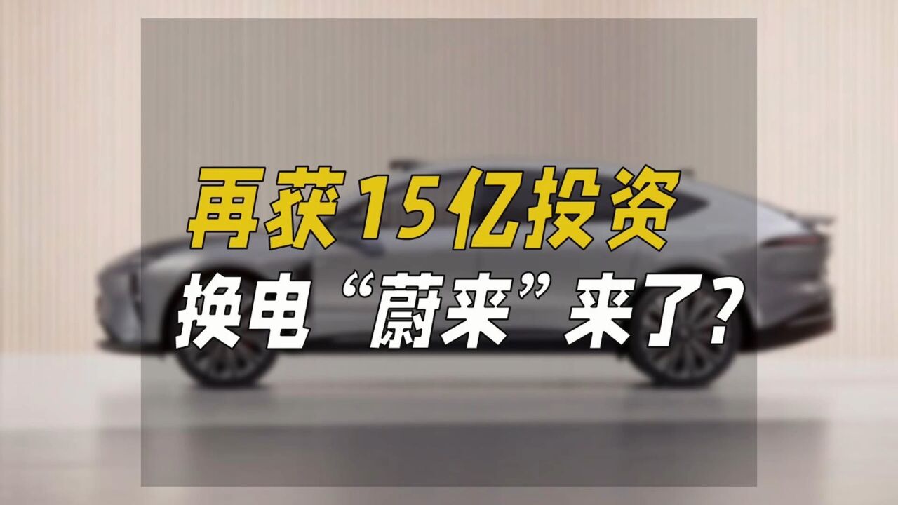 再获15亿投资,换电“蔚来”来了?