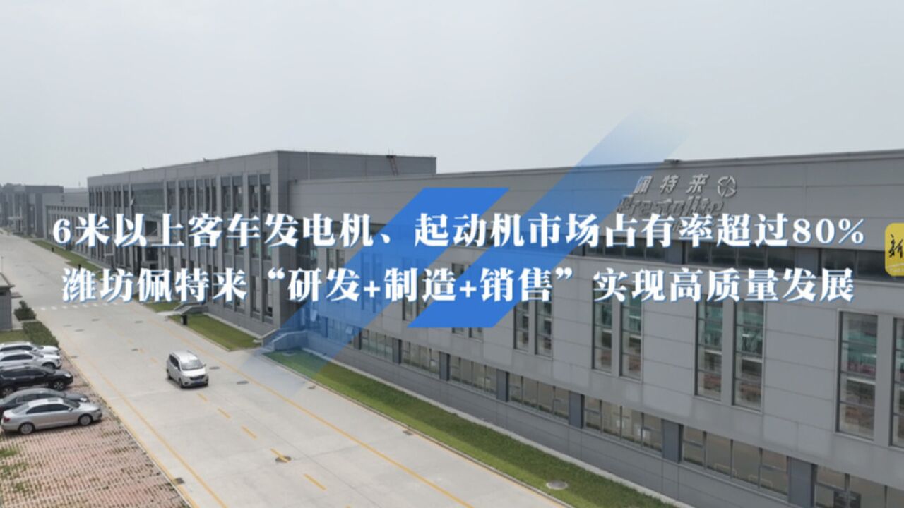 6米以上客车发电机、起动机市场占有率超过80% ,潍坊佩特来“研发+制造+销售”实现高质量发展