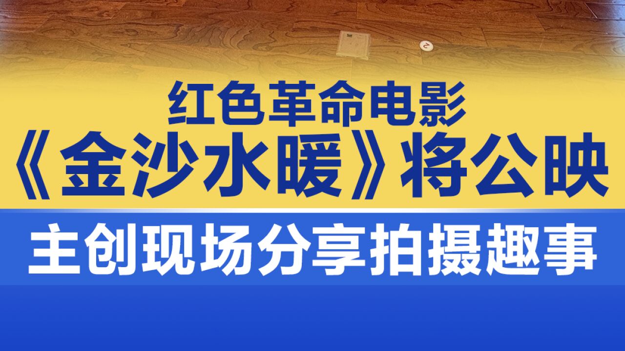 红色革命电影《金沙水暖》将公映,主创现场分享拍摄趣事