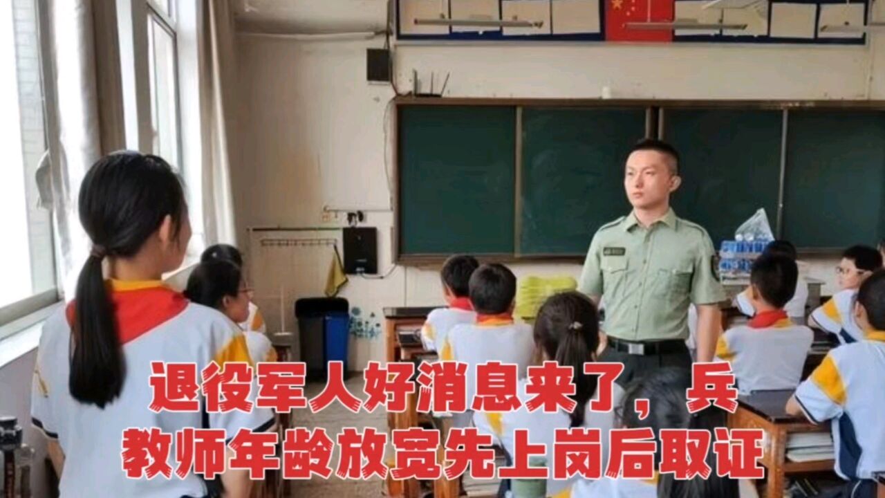 退役军人好消息来了,当兵教师三种条件下年龄放宽,先上岗后取证