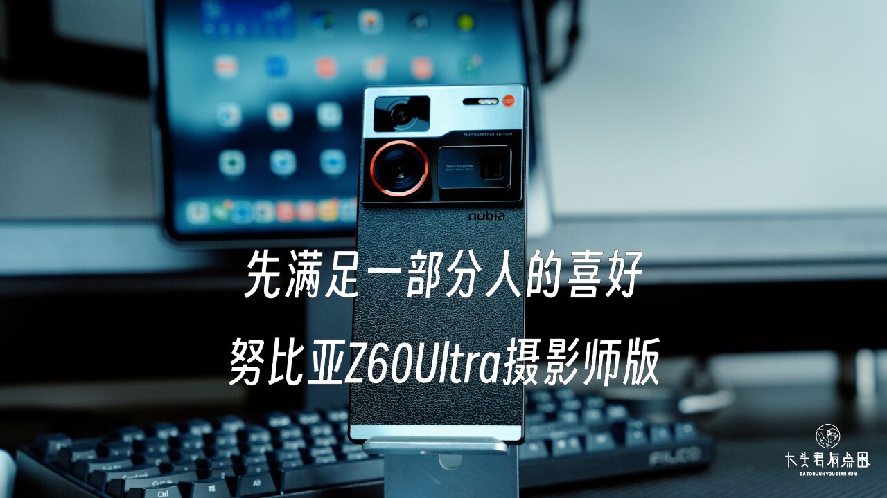 先满足一部分人的喜好—努比亚Z60Ultra摄影师版