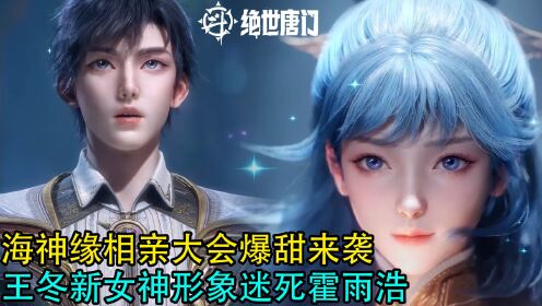 斗罗大陆2绝世唐门：海神缘相亲大会爆甜来袭，王冬新女神形象迷死霍雨浩_高清1080P在线观看平台_腾讯视频