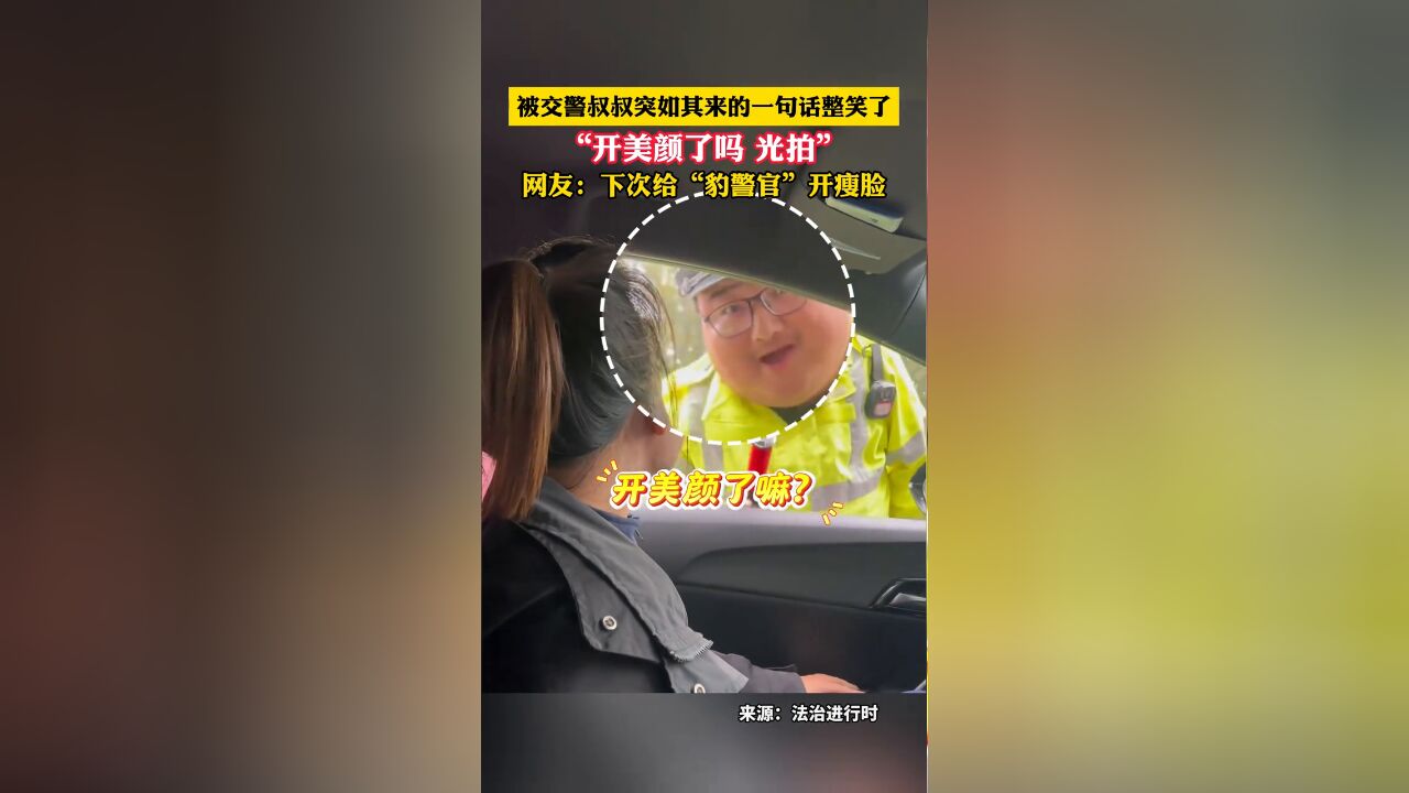 被交警叔叔突如其来的一句话整笑了,“开美颜了吗 光拍”