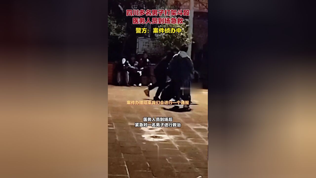 当地警方回应“四川多名男子打架斗殴,医务人员到场急救”:案件侦办中,详情待通报