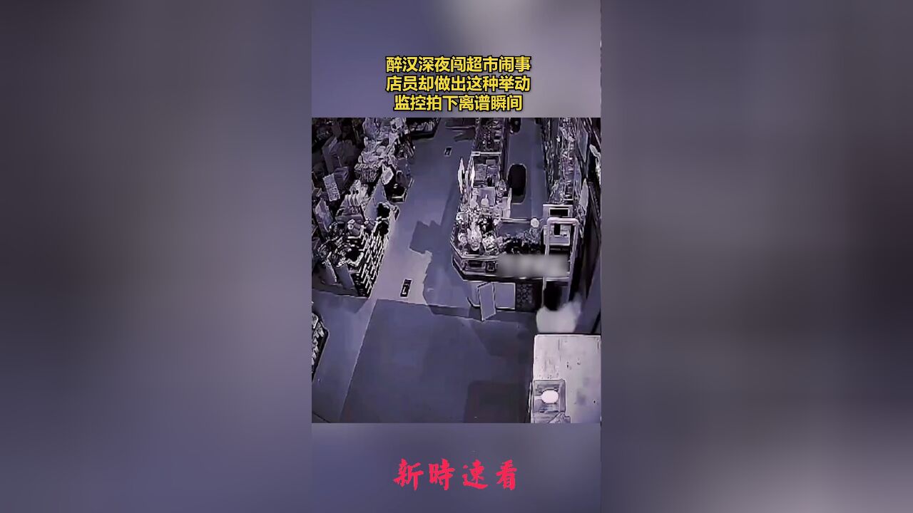 醉汉深夜闯超市闹事,店员却做出这种举动,监控拍下离谱瞬间.