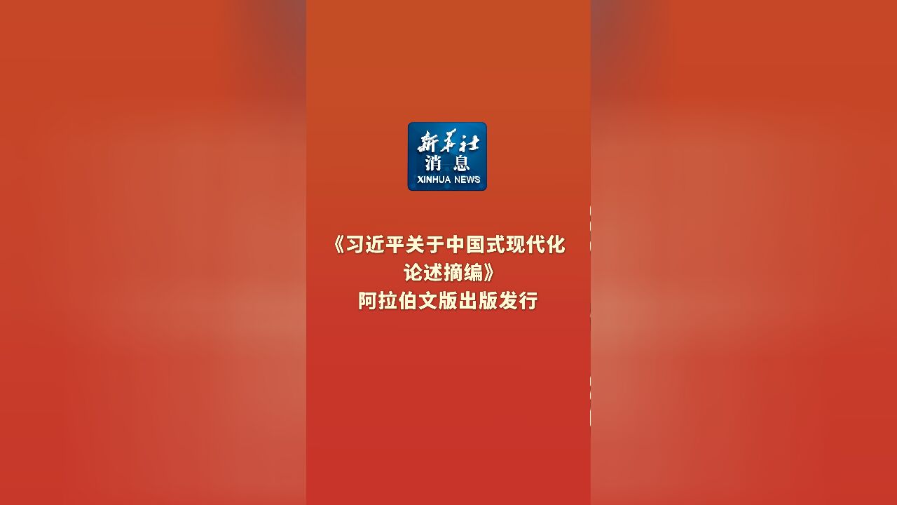 新华社消息|《习近平关于中国式现代化论述摘编》阿拉伯文版出版发行