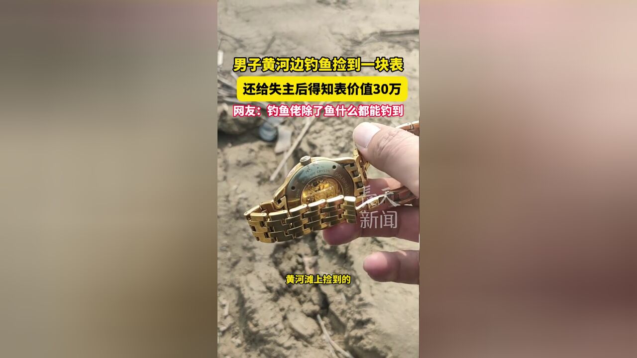 男子黄河边钓鱼捡到一块表,还给失主后得知表价值30万.网友:钓鱼佬除了鱼什么都能钓到!