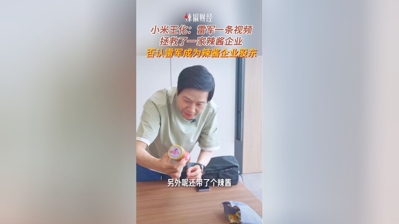 小米王化:雷军一条视频拯救了一家辣酱企业,否认雷军成为其股东