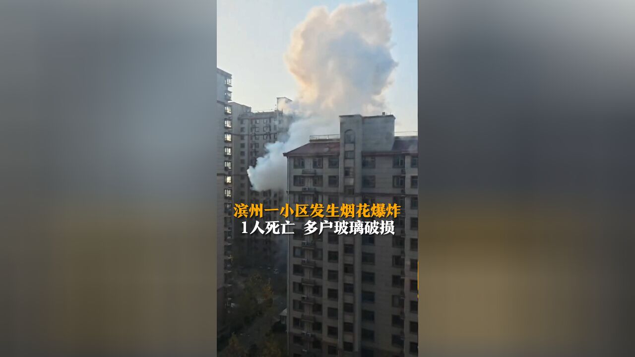 滨州一小区发生烟花爆炸致1人死亡 小区多户玻璃破损 相关部门正在作进一步调查