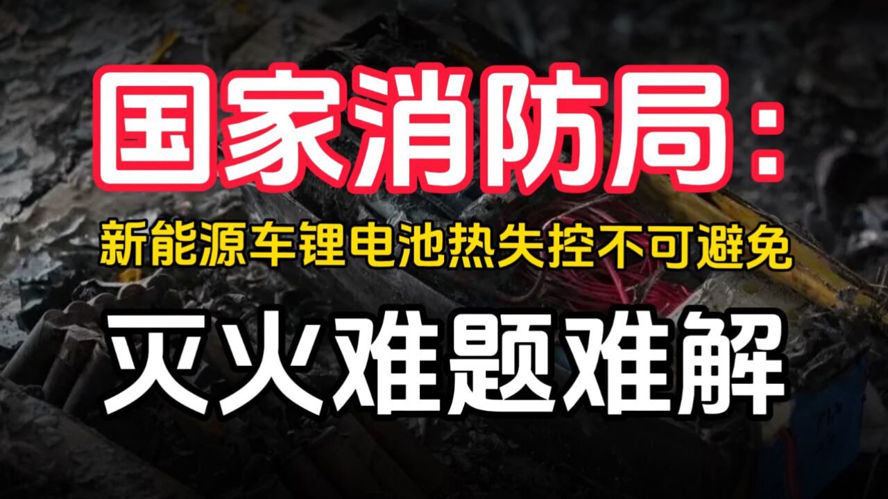 国家消防局:新能源车锂电池热失控不可避免、灭火难题难解