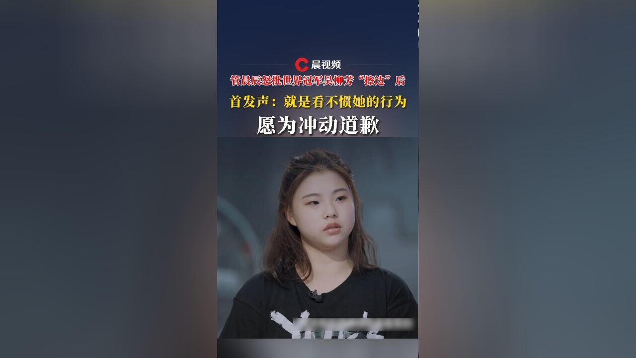 管晨辰怒批世界冠军吴柳芳“擦边”后,首发声:就是看不惯她的行为,愿为冲动道歉