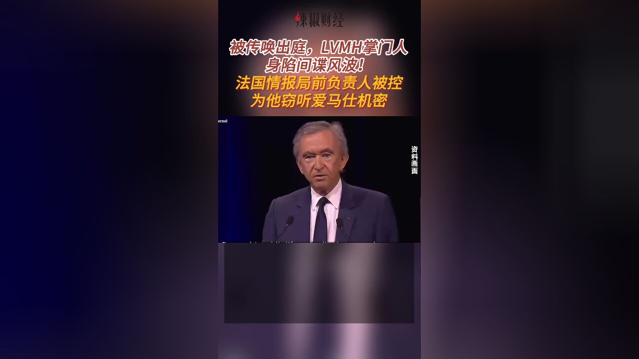 被传唤出庭,LVMH掌门人身陷间谍风波!法国情报局前负责人被控为他窃听爱马仕机密