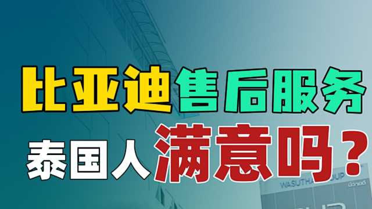 比亚迪在泰国的售后服务怎么样?听听当地人怎么说