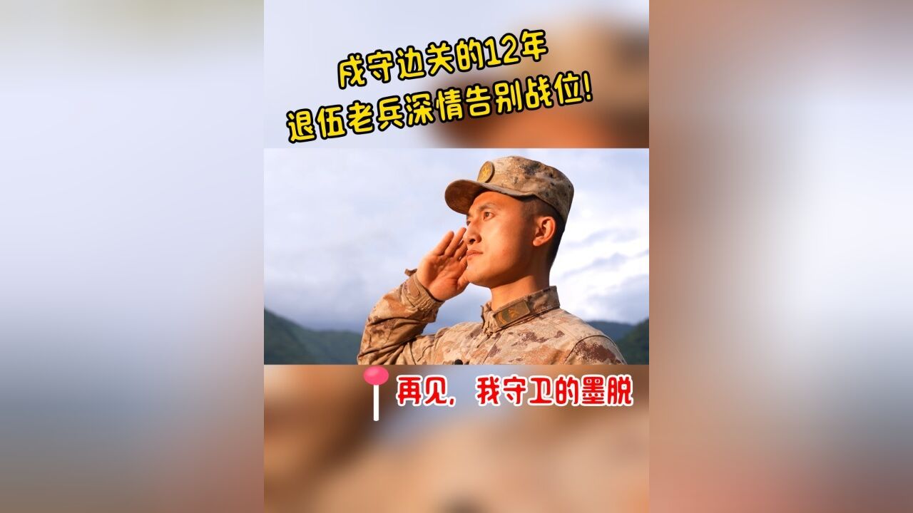 再见,我守卫的墨脱,戍守边关的12年退伍老兵深情战位!