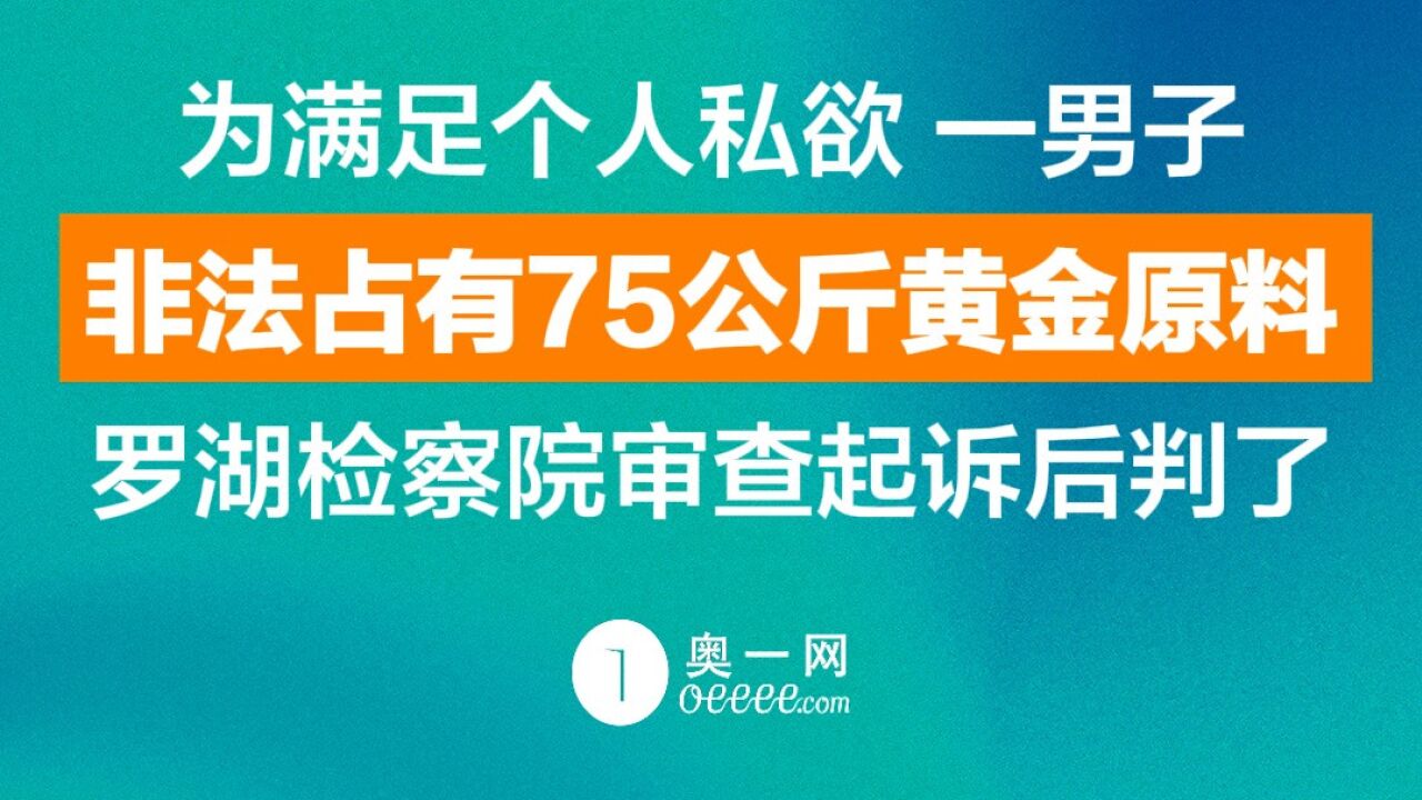 男子非法占有75公斤黄金原料,罗湖检察院审查起诉后判了