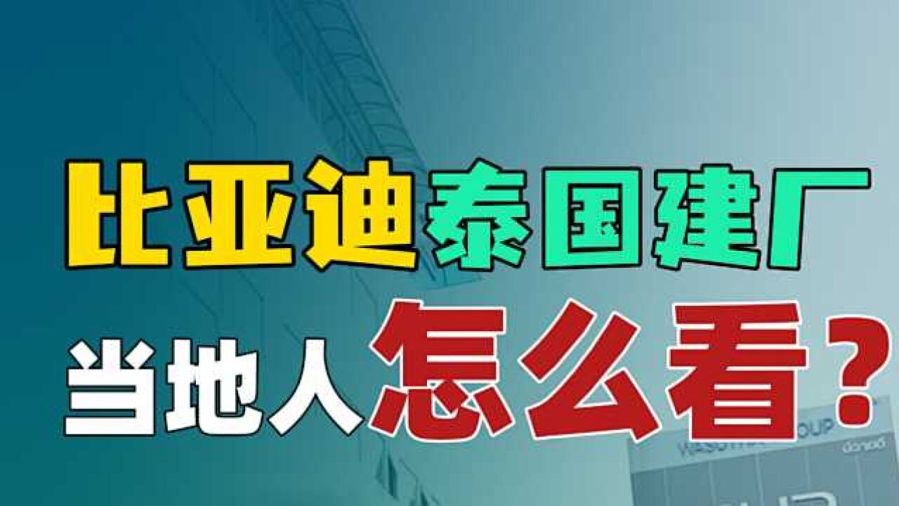 比亚迪泰国建厂,当地人怎么看?