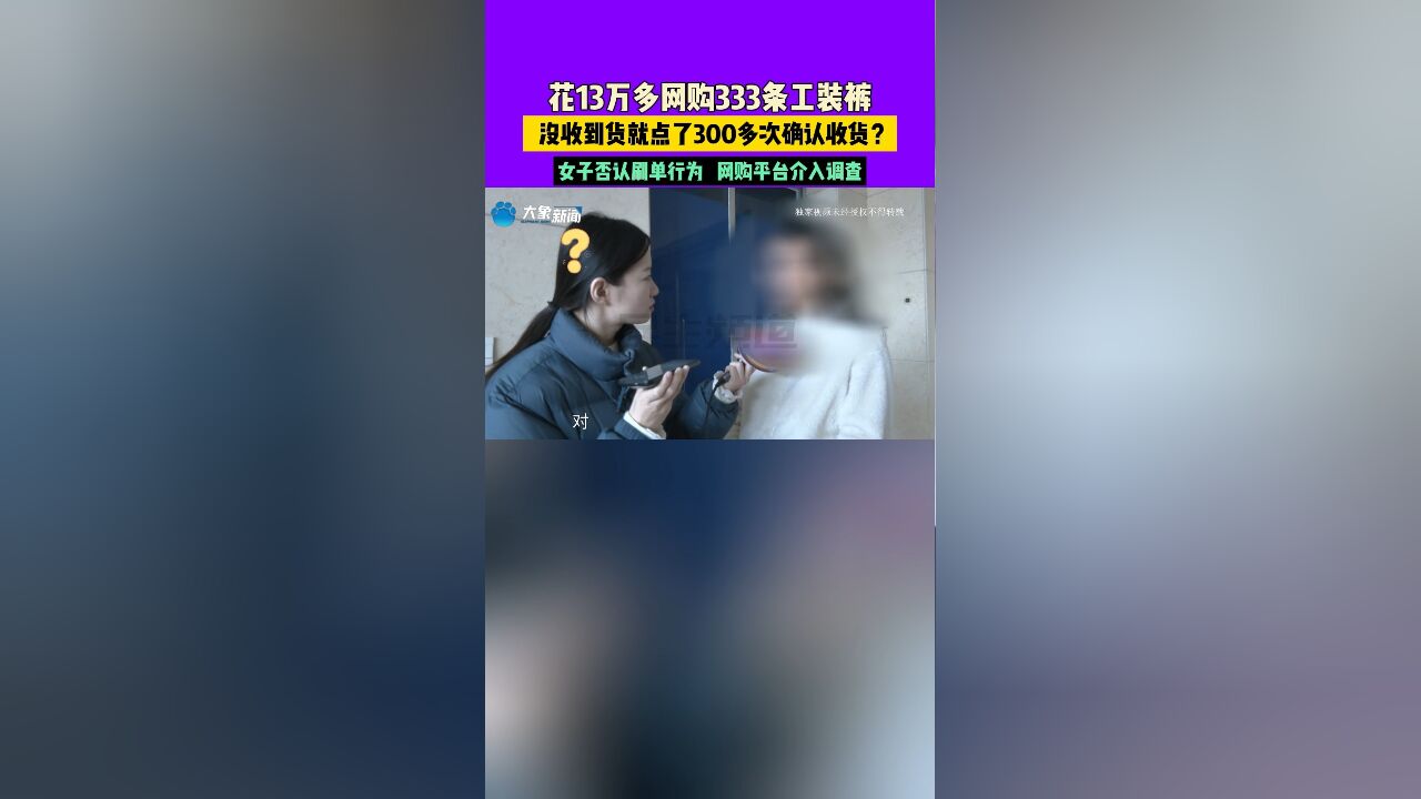 花13万多网购333条工装裤,没收到货就点了300多次确认收货?女子否认刷单行为,网购平台介入调查