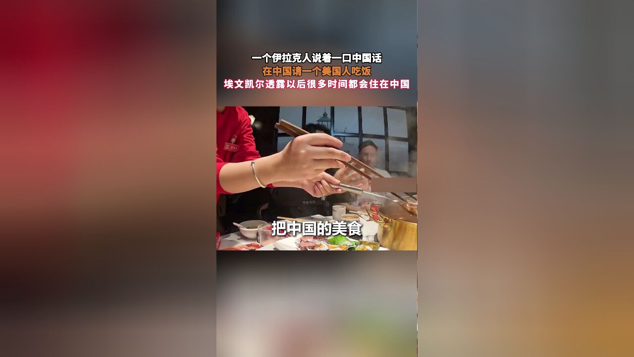 一个伊拉克人说着一口中国话,在中国请一个美国人吃饭,埃文凯尔透露以后很多时间都会住在中国