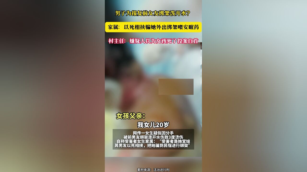 男子为报复前女友绑架泼开水?家属:以死相挟骗她外出绑架喂安眠药 村主任:嫌疑人以为女孩死了投案自首