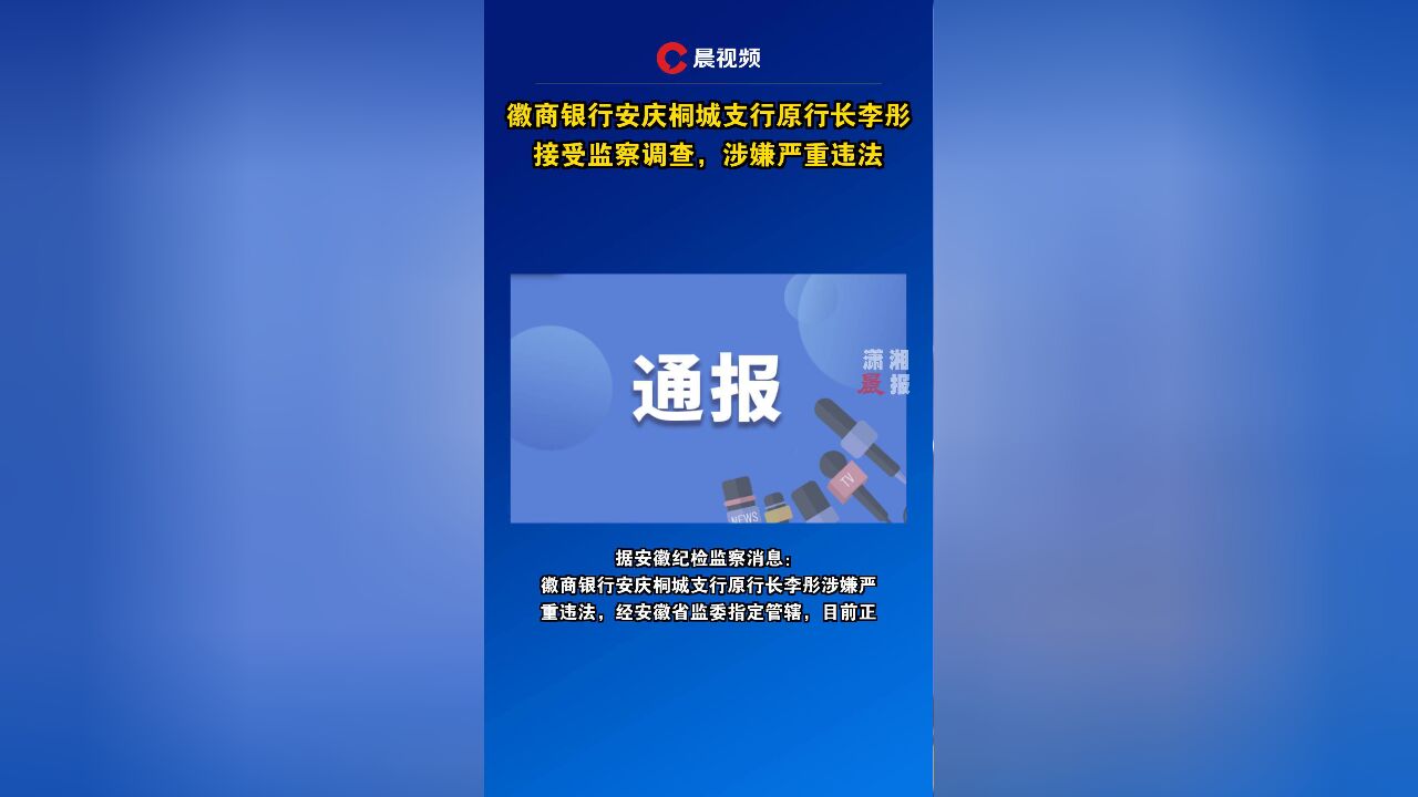 徽商银行安庆桐城支行原行长李彤接受监察调查,涉嫌严重违法