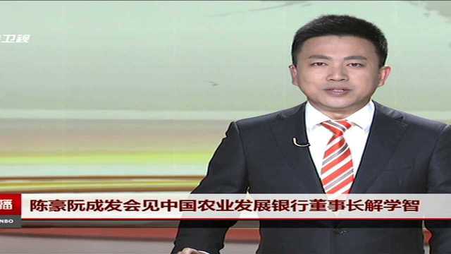 陈豪阮成发会见中国农业发展银行董事长解学智