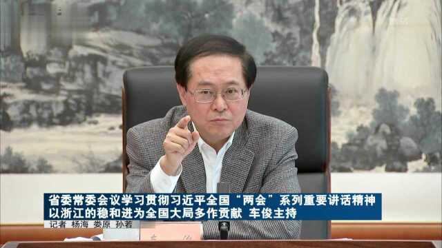 省委常委会议学习贯彻习近平全国“两会”系列重要讲话精神 以浙江的稳和进为全国大局多作贡献 车俊主持